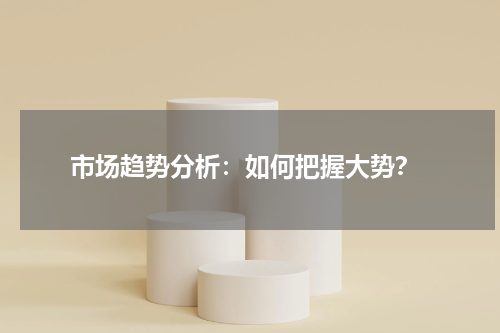  市场趋势分析：如何把握大势？