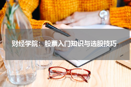  财经学院：股票入门知识与选股技巧