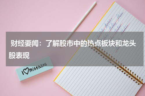  财经要闻：了解股市中的热点板块和龙头股表现