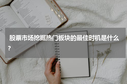  股票市场挖掘热门板块的最佳时机是什么？