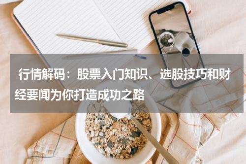  行情解码：股票入门知识、选股技巧和财经要闻为你打造成功之路
