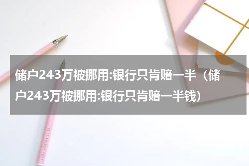 储户243万被挪用:银行只肯赔一半（储户243万被挪用:银行只肯赔一半钱）