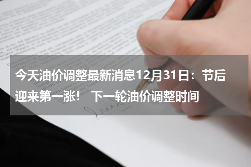 今天油价调整最新消息12月31日：节后迎来第一涨！ 下一轮油价调整时间