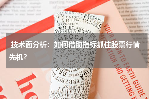  技术面分析：如何借助指标抓住股票行情先机？