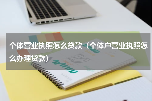 个体营业执照怎么贷款（个体户营业执照怎么办理贷款）