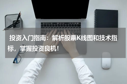  投资入门指南：解析股票K线图和技术指标，掌握投资良机！
