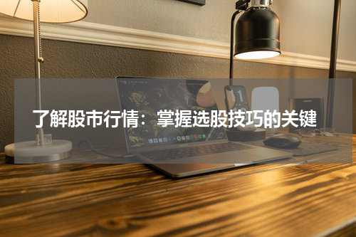  了解股市行情：掌握选股技巧的关键