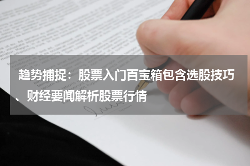  趋势捕捉：股票入门百宝箱包含选股技巧、财经要闻解析股票行情