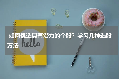  如何挑选具有潜力的个股？学习几种选股方法
