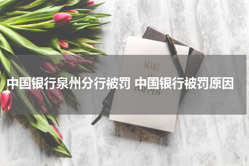 中国银行泉州分行被罚 中国银行被罚原因