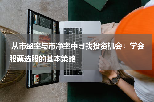  从市盈率与市净率中寻找投资机会：学会股票选股的基本策略