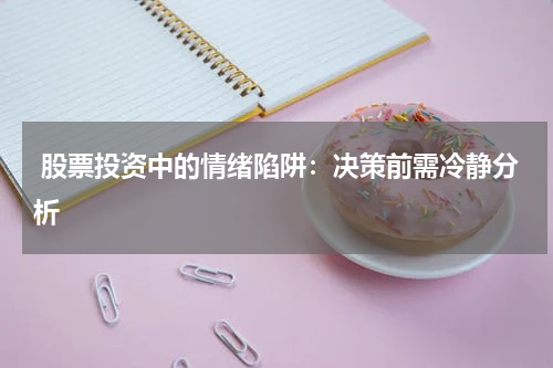  股票投资中的情绪陷阱：决策前需冷静分析