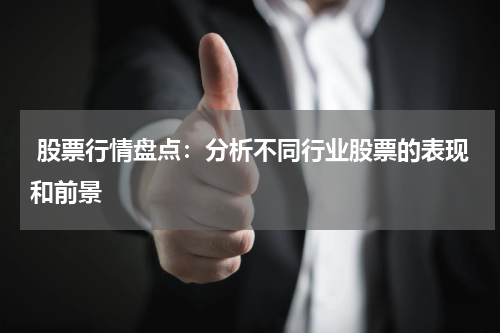  股票行情盘点：分析不同行业股票的表现和前景