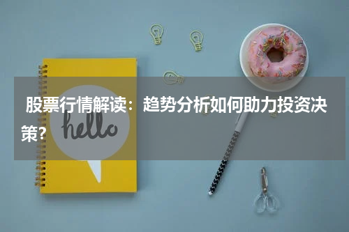  股票行情解读：趋势分析如何助力投资决策？
