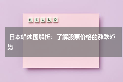  日本蜡烛图解析：了解股票价格的涨跌趋势