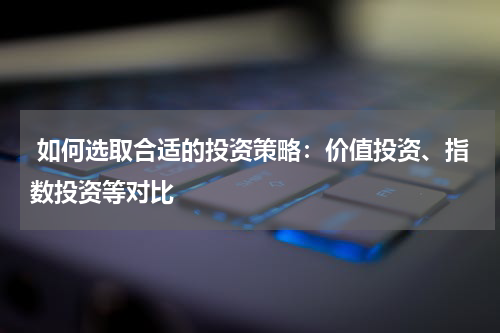  如何选取合适的投资策略：价值投资、指数投资等对比