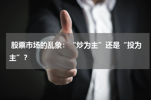  股票市场的乱象：“炒为主”还是“投为主”？