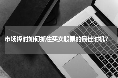  市场择时如何抓住买卖股票的最佳时机？