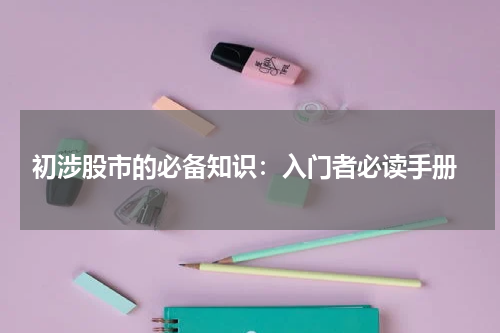  初涉股市的必备知识：入门者必读手册