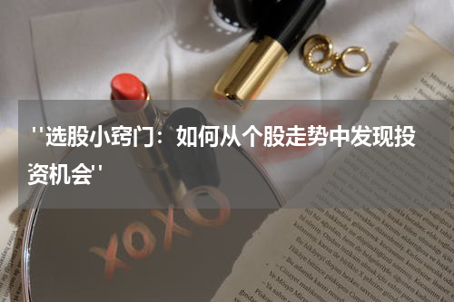  "选股小窍门：如何从个股走势中发现投资机会"