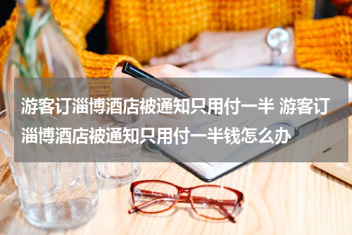 游客订淄博酒店被通知只用付一半 游客订淄博酒店被通知只用付一半钱怎么办