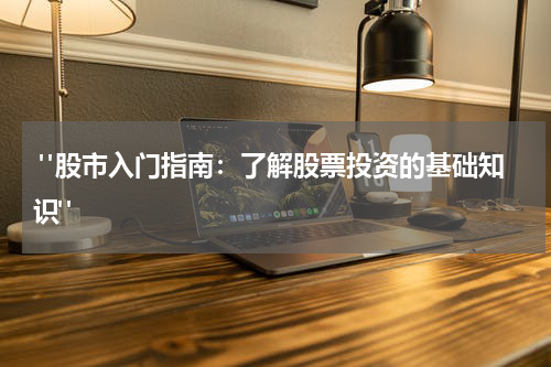  "股市入门指南：了解股票投资的基础知识"