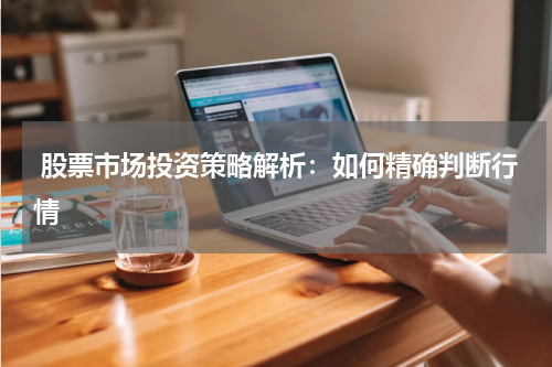  股票市场投资策略解析：如何精确判断行情