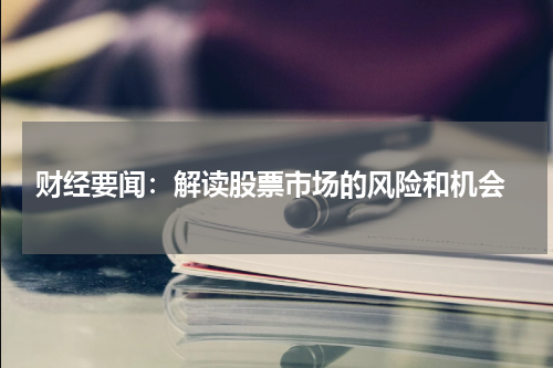  财经要闻：解读股票市场的风险和机会