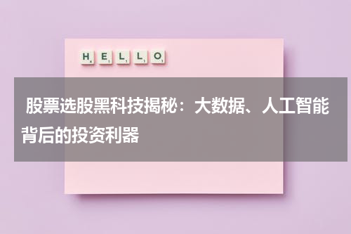 股票选股黑科技揭秘：大数据、人工智能背后的投资利器