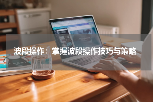  波段操作：掌握波段操作技巧与策略