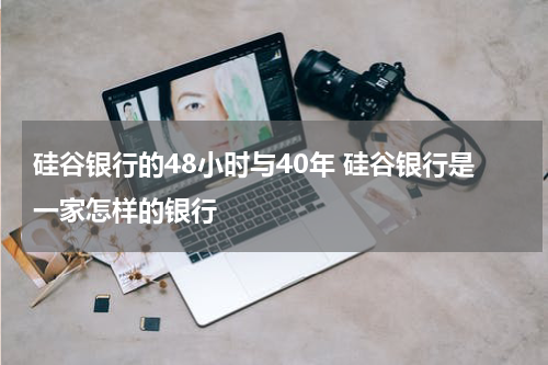 硅谷银行的48小时与40年 硅谷银行是一家怎样的银行