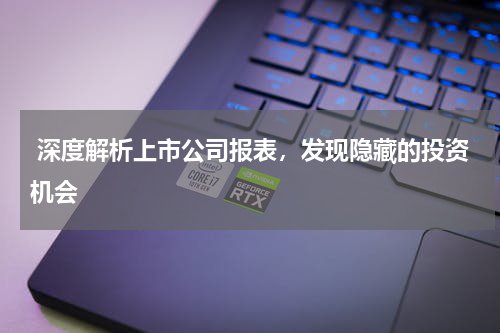 深度解析上市公司报表，发现隐藏的投资机会