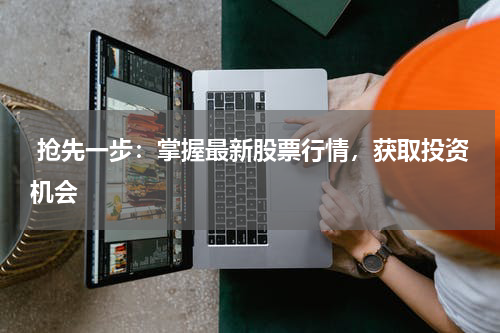  抢先一步：掌握最新股票行情，获取投资机会