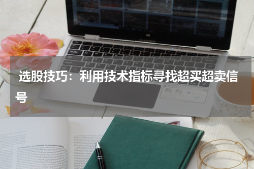  选股技巧：利用技术指标寻找超买超卖信号