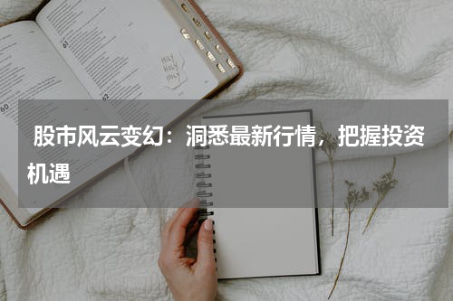  股市风云变幻：洞悉最新行情，把握投资机遇