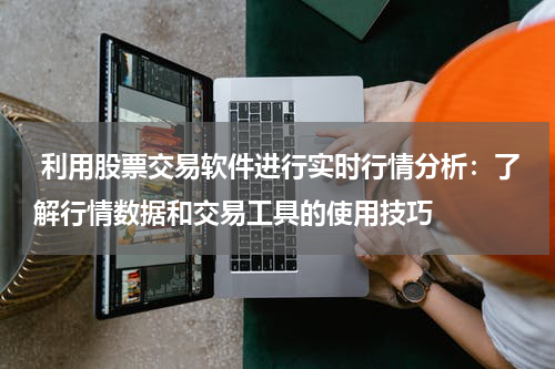  利用股票交易软件进行实时行情分析：了解行情数据和交易工具的使用技巧