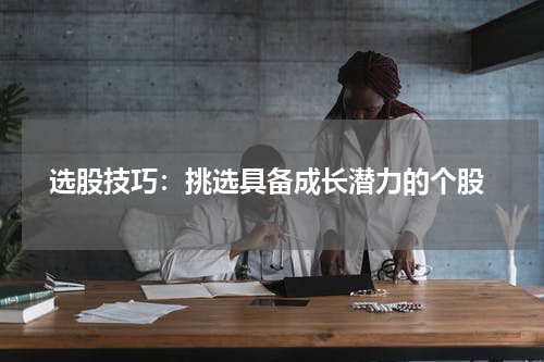  选股技巧：挑选具备成长潜力的个股