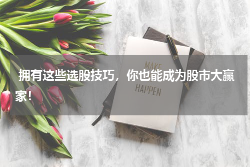  拥有这些选股技巧，你也能成为股市大赢家！