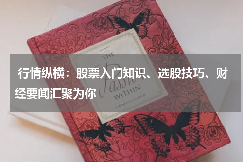  行情纵横：股票入门知识、选股技巧、财经要闻汇聚为你