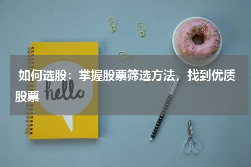  如何选股：掌握股票筛选方法，找到优质股票
