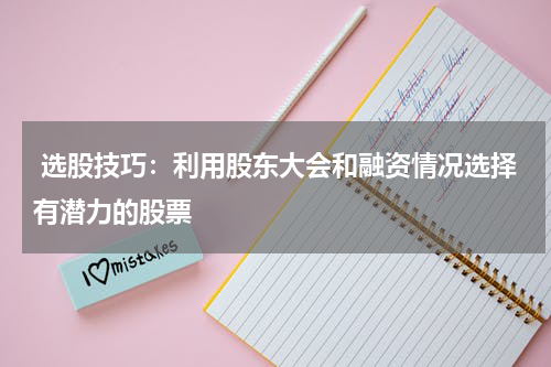  选股技巧：利用股东大会和融资情况选择有潜力的股票