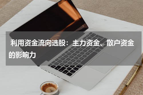  利用资金流向选股：主力资金、散户资金的影响力