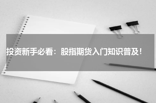  投资新手必看：股指期货入门知识普及！