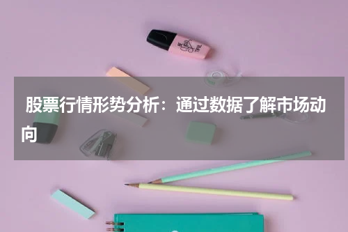  股票行情形势分析：通过数据了解市场动向