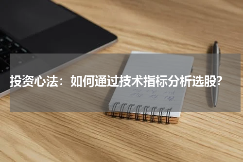  投资心法：如何通过技术指标分析选股？
