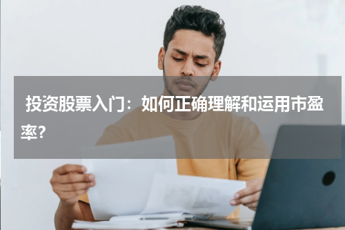  投资股票入门：如何正确理解和运用市盈率？
