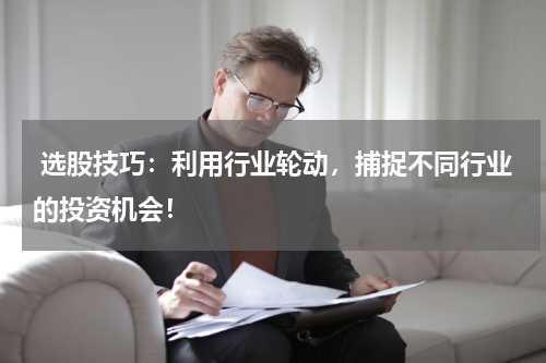  选股技巧：利用行业轮动，捕捉不同行业的投资机会！