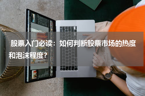  股票入门必读：如何判断股票市场的热度和泡沫程度？
