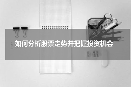  如何分析股票走势并把握投资机会