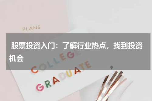  股票投资入门：了解行业热点，找到投资机会